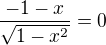 $\frac{-1-x}{\sqrt{1-x^2}} = 0$