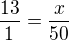 $\frac{13}{1}=\frac{x}{50}$