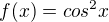 $f(x) = cos^{2}x $