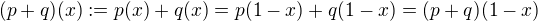 $(p+q)(x):=p(x)+q(x)=p(1-x)+q(1-x)=(p+q)(1-x)$