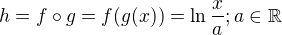 $h=f\circ g=f(g(x))=\ln \frac{x}{a};a\in \mathbb{R}$