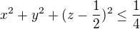 $x^{2}+y^{2}+(z-\frac{1}{2})^{2}\le\frac{1}{4}$