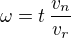 $\omega = t \, \frac{v_n}{v_r}$