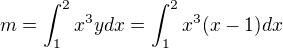 $m = \int_{1}^{2}x^3y dx=\int_{1}^{2}x^3(x-1) dx$