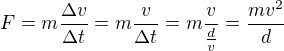 $F=m\frac{\Delta v}{\Delta t}=m\frac{v}{\Delta t}=m\frac{v}{\frac{d}v}=\frac{mv^2}d$