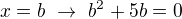 $x=b \ \rightarrow \ b^2+5b=0$