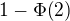 $1-\Phi{\left(2\right)}$