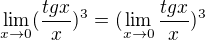 $\lim_{x\to0}(\frac{tg x}{x})^{3}=(\lim_{x\to0}\frac{tg x}{x})^{3}$