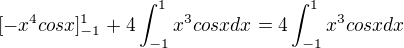 $[-x^{4}cosx]_{-1}^{1}+4\int_{-1}^{1}x^{3}cosxdx=4\int_{-1}^{1}x^{3}cosxdx$