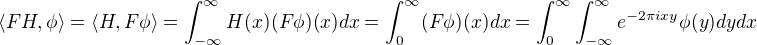 $\langle FH,\phi\rangle=\langle H,F\phi\rangle=\int_{-\infty}^{\infty}H(x)(F\phi)(x)dx=\int_0^\infty (F\phi)(x)dx=\int_0^{\infty}\int_{-\infty}^{\infty}e^{-2\pi i xy}\phi(y)dydx$