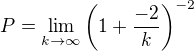 $P = \lim_{k \to \infty} \(1 + \frac{-2}{k}\)^{-2}$