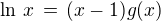 $\ln \,x \,=\, (x-1)g(x)$