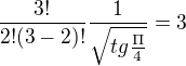 $\frac{3!}{2!(3-2)!}\frac{1}{\sqrt{tg\frac{\Pi }{4}}}=3$