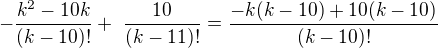 $-\frac{{k}^{2}-10k}{(k-10)!} +� \frac{{10}^{}}{(k-11)!} = \frac{{-k(k-10)+10(k-10)}^{}}{(k-10)!}$