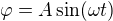$\varphi =A\sin (\omega t)$