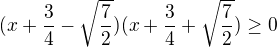 $(x+\frac34-\sqrt{\frac72})(x+\frac34+\sqrt{\frac72})\ge0$