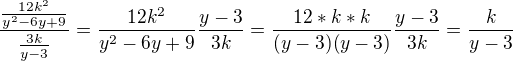 $\frac{\frac{12k^{2}}{y^{2}-6y+9}}{\frac{3k}{y-3}}=\frac{12k^{2}}{y^{2}-6y+9} \frac{y-3}{3k}= \frac{12*k*k}{(y-3)(y-3)} \frac{y-3}{3k} = \frac{k}{y-3}$