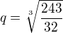 $q=\sqrt[3]{\frac{243}{32}}$