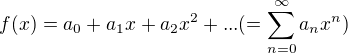 $ f(x) = a_{0} + a_{1} x^{} + a_{2}x^{2}+... (=\sum_{n=0}^{\infty }a_{n}x^{n})$