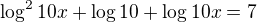 $\log^2{10x}+\log{10}+\log{10x}=7$