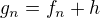 $g_n = f_n + h$