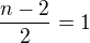 $ \frac {n-2}{2} = 1$