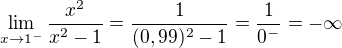 $\lim_{x\to1^{-}}\frac{x^{2}}{x^{2}-1}=\frac{1}{(0,99)^{2}-1}=\frac{1}{0^{-}}=-\infty $