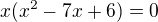 $x(x^2-7x+6)=0$