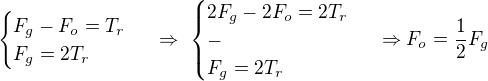 $\begin{cases}F_g-F_o=T_r\\F_g=2T_r\end{cases}\ \Rightarrow \ \begin{cases}2F_g-2F_o=2T_r\\-\\F_g=2T_r \end{cases}\ \Rightarrow F_o=\frac12F_g$