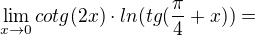 $\lim_{x\to0}cotg(2x)\cdot ln(tg(\frac{\pi }{4}+x))=$