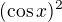 $(\cos x)^2$