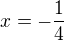 $x = - \frac{1}{4}$