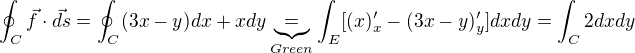 $\oint_C \vec{f}\cdot\vec{ds}=\oint_C (3x-y)dx+xdy\underbrace{=}_{Green}\int_E [(x)'_x-(3x-y)'_y] dxdy=\int_C2dxdy$