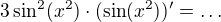 $3 \sin^2(x^2) \cdot (\sin(x^2))' = \dots$