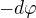 $-d\varphi $