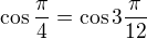 $\cos \frac{\pi }{4}=\cos 3\frac{\pi }{12}$