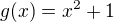 $g(x)=x^2+1$