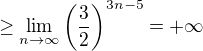 $ \ge \lim_{n \to \infty}\(\frac{3}{2}\)^{3n-5} = +\infty$