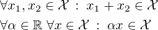 $\forall x_1,x_2\in\mathcal{X}\,:\;x_1+x_2\in\mathcal{X}\nl\forall\alpha\in\mathbb{R}\;\forall x\in\mathcal{X}\,:\;\alpha x\in\mathcal{X}$