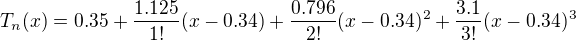$T_n(x)=0.35+\frac{1.125}{1!}(x-0.34)+\frac{0.796}{2!}(x-0.34)^2+\frac{3.1}{3!}(x-0.34)^3$