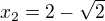 $x_{2}=2-\sqrt{2}$