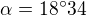$\alpha =18^\circ 34$