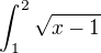 $\int_{1}^{2}\sqrt{x-1}$