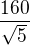 $\frac{160}{\sqrt{5}}$