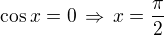 $\cos x=0\,\Rightarrow\,x=\frac{\pi}{2}$
