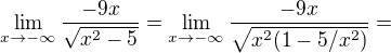 $\lim_{x\to-\infty }\frac{-9x}{\sqrt{x^{2}-5}}=\lim_{x\to-\infty }\frac{-9x}{\sqrt{x^2(1-5/x^2)}}=$