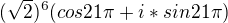 $(\sqrt{2})^6 (cos21\pi+i *sin21\pi)$