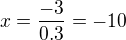 $x=\frac{-3}{0.3}=-10$