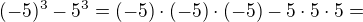 $(-5)^3-5^3=(-5)\cdot(-5)\cdot(-5)-5\cdot5\cdot5=$