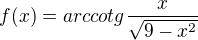 $f(x)=arccotg\frac{x}{\sqrt{9-x^{2}}}$